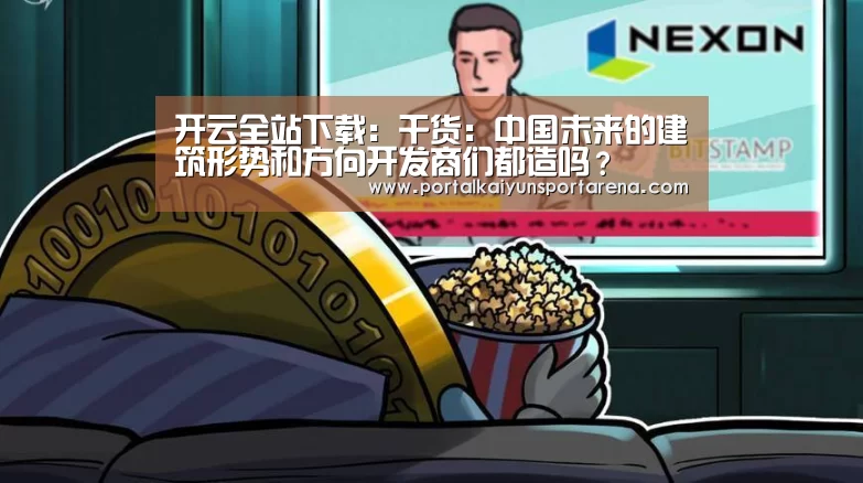 开云全站下载:干货:中国未来的建筑形势和方向开发商们都造吗?(图1) 开云电竞官网