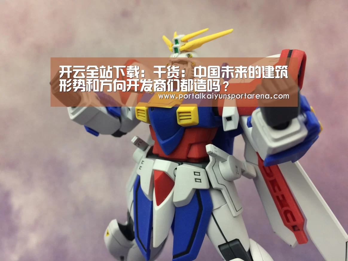 开云全站下载:干货:中国未来的建筑形势和方向开发商们都造吗?(图2) 开云全站下载