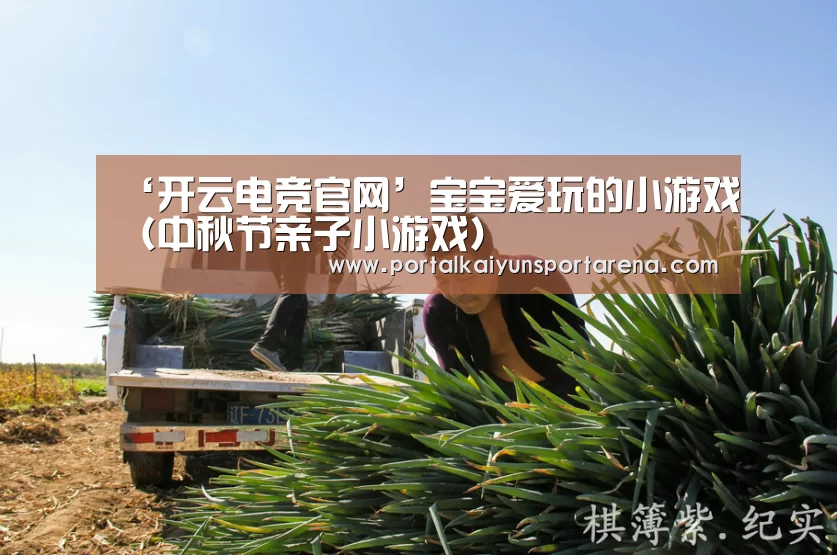‘开云电竞官网’宝宝爱玩的小游戏(中秋节亲子小游戏)(图2) 开云体育下载