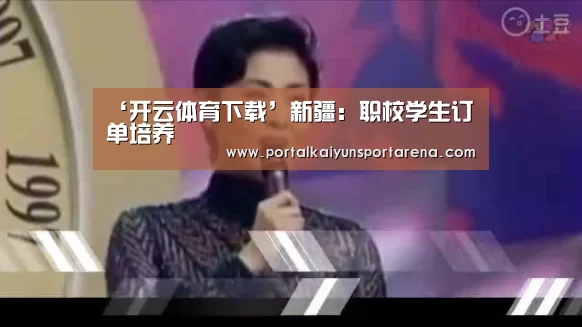 ‘开云体育下载’新疆:职校学生订单培养(图4) 开云移动端